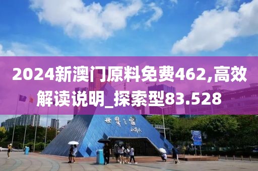 2024新澳门原料免费462,高效解读说明_探索型83.528