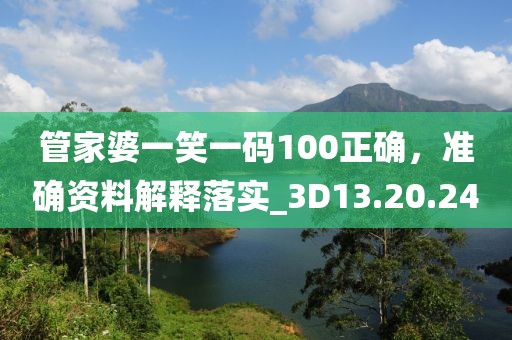 管家婆一笑一码100正确，准确资料解释落实_3D13.20.24