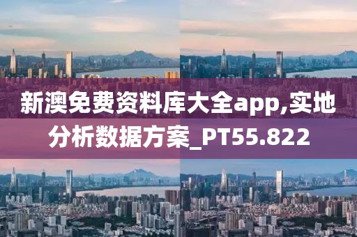 新澳免费资料库大全app,实地分析数据方案_PT55.822