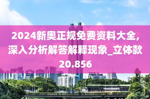 2024新奥正规免费资料大全,深入分析解答解释现象_立体款20.856