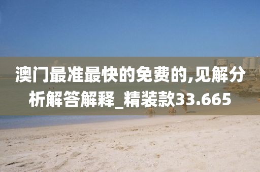 澳门最准最快的免费的,见解分析解答解释_精装款33.665