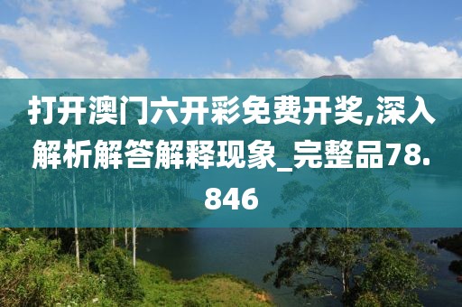 打开澳门六开彩免费开奖,深入解析解答解释现象_完整品78.846