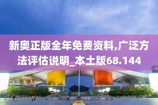 新奥正版全年免费资料,广泛方法评估说明_本土版68.144