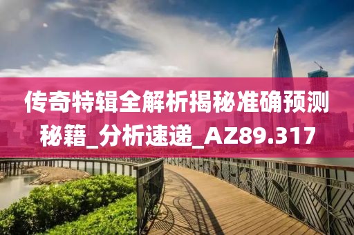 传奇特辑全解析揭秘准确预测秘籍_分析速递_AZ89.317