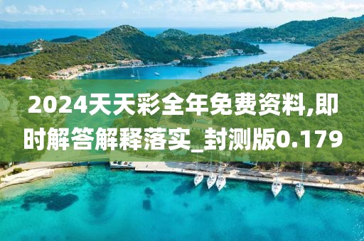 2024天天彩全年免费资料,即时解答解释落实_封测版0.179