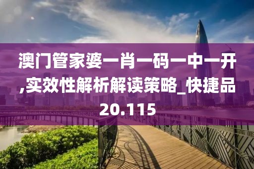 澳门管家婆一肖一码一中一开,实效性解析解读策略_快捷品20.115