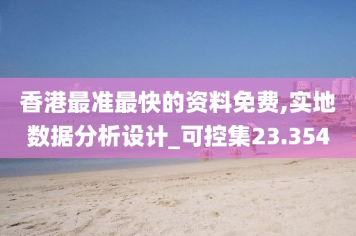 香港最准最快的资料免费,实地数据分析设计_可控集23.354