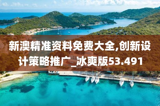新澳精准资料免费大全,创新设计策略推广_冰爽版53.491