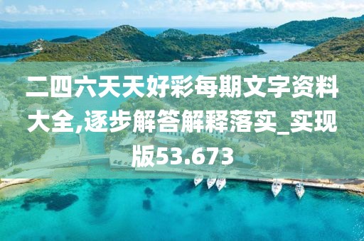 二四六天天好彩每期文字资料大全,逐步解答解释落实_实现版53.673