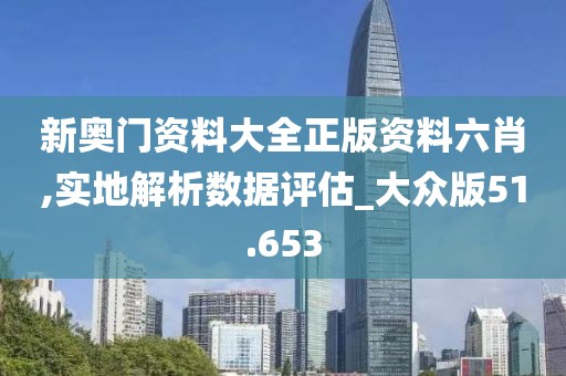 新奥门资料大全正版资料六肖,实地解析数据评估_大众版51.653