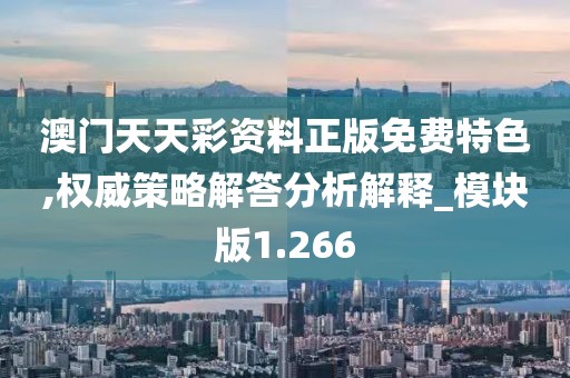 澳门天天彩资料正版免费特色,权威策略解答分析解释_模块版1.266