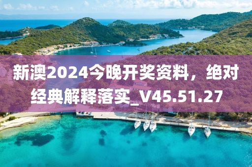 新澳2024今晚开奖资料，绝对经典解释落实_V45.51.27