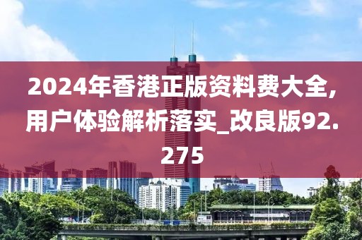 2024年香港正版资料费大全,用户体验解析落实_改良版92.275