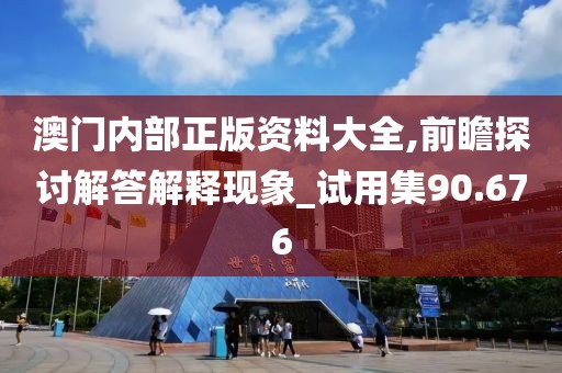 澳门内部正版资料大全,前瞻探讨解答解释现象_试用集90.676