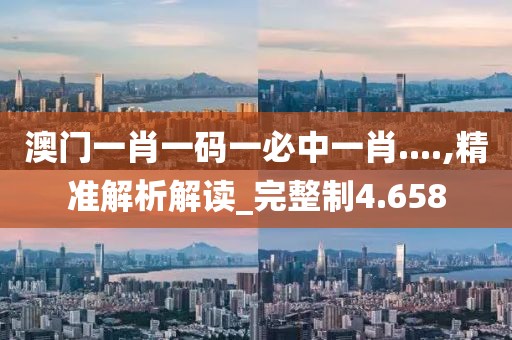 澳门一肖一码一必中一肖....,精准解析解读_完整制4.658