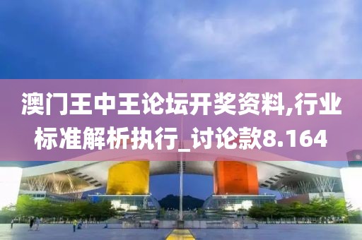 澳门王中王论坛开奖资料,行业标准解析执行_讨论款8.164