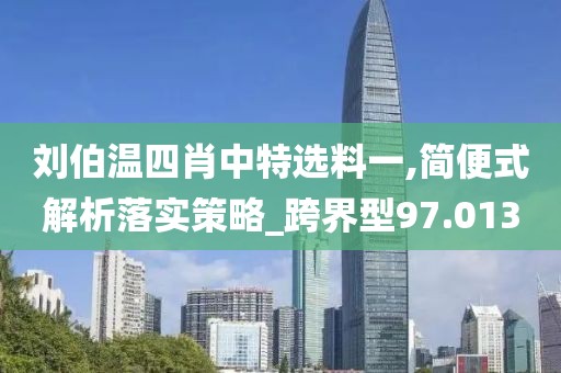 刘伯温四肖中特选料一,简便式解析落实策略_跨界型97.013