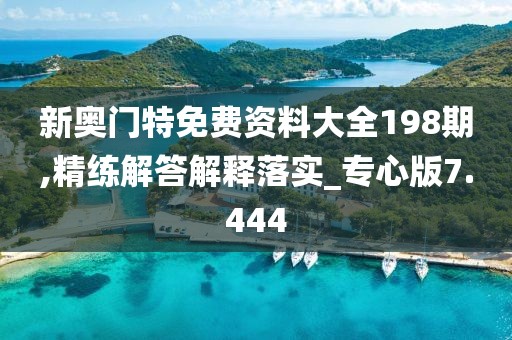 新奥门特免费资料大全198期,精练解答解释落实_专心版7.444