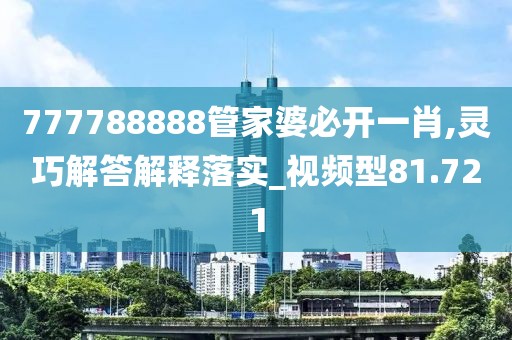 777788888管家婆必开一肖,灵巧解答解释落实_视频型81.721