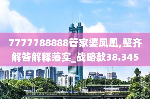 7777788888管家婆凤凰,整齐解答解释落实_战略款38.345