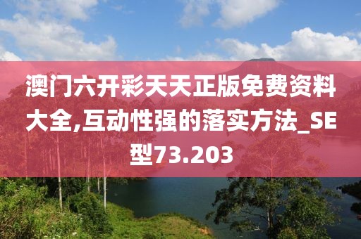 澳门六开彩天天正版免费资料大全,互动性强的落实方法_SE型73.203