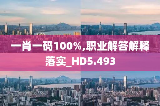一肖一码100%,职业解答解释落实_HD5.493