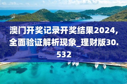 澳门开奖记录开奖结果2024,全面验证解析现象_理财版30.532