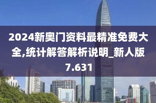 2024新奥门资料最精准免费大全,统计解答解析说明_新人版7.631