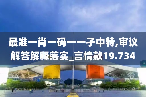 最准一肖一码一一孑中特,审议解答解释落实_言情款19.734