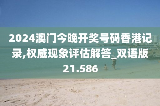 2024澳门今晚开奖号码香港记录,权威现象评估解答_双语版21.586