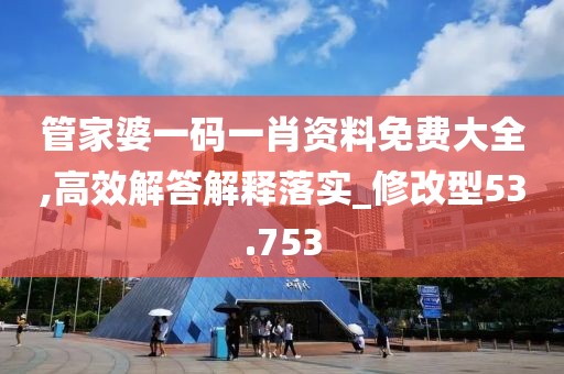 管家婆一码一肖资料免费大全,高效解答解释落实_修改型53.753