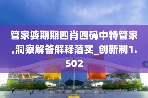 管家婆期期四肖四码中特管家,洞察解答解释落实_创新制1.502