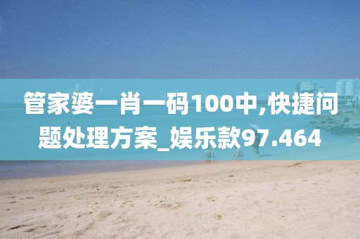 管家婆一肖一码100中,快捷问题处理方案_娱乐款97.464
