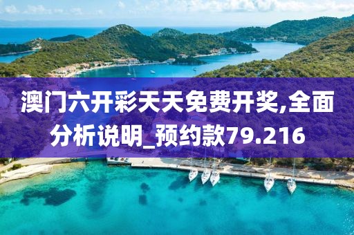澳门六开彩天天免费开奖,全面分析说明_预约款79.216