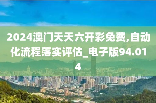 2024澳门天天六开彩免费,自动化流程落实评估_电子版94.014