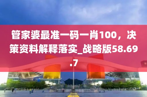 管家婆最准一码一肖100，决策资料解释落实_战略版58.69.7