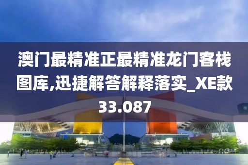 澳门最精准正最精准龙门客栈图库,迅捷解答解释落实_XE款33.087