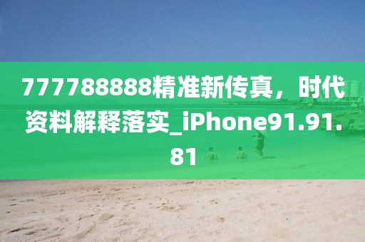 777788888精准新传真，时代资料解释落实_iPhone91.91.81
