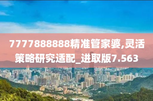 7777888888精准管家婆,灵活策略研究适配_进取版7.563