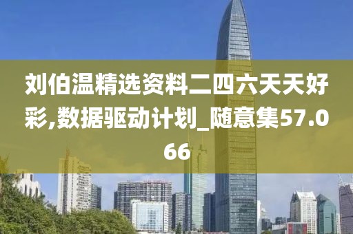 刘伯温精选资料二四六天天好彩,数据驱动计划_随意集57.066