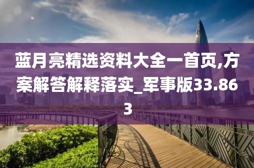 蓝月亮精选资料大全一首页,方案解答解释落实_军事版33.863