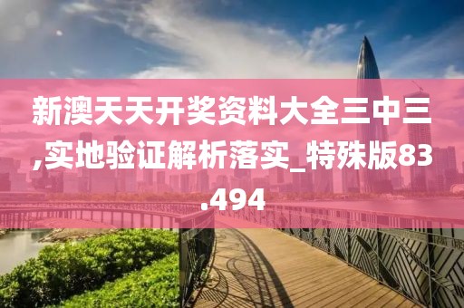 新澳天天开奖资料大全三中三,实地验证解析落实_特殊版83.494