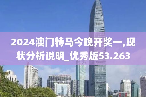 2024澳门特马今晚开奖一,现状分析说明_优秀版53.263