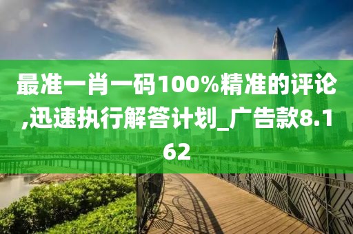 最准一肖一码100%精准的评论,迅速执行解答计划_广告款8.162