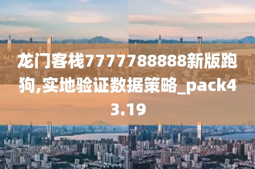 龙门客栈7777788888新版跑狗,实地验证数据策略_pack43.19