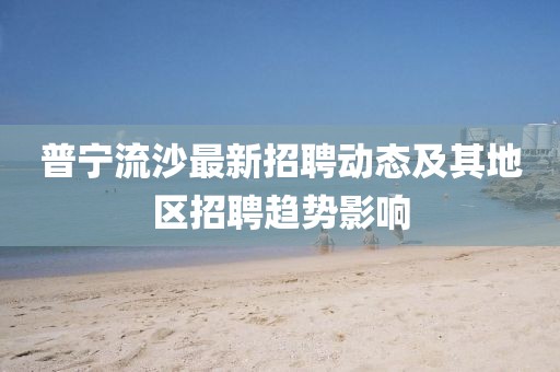 普宁流沙最新招聘动态及其地区招聘趋势影响