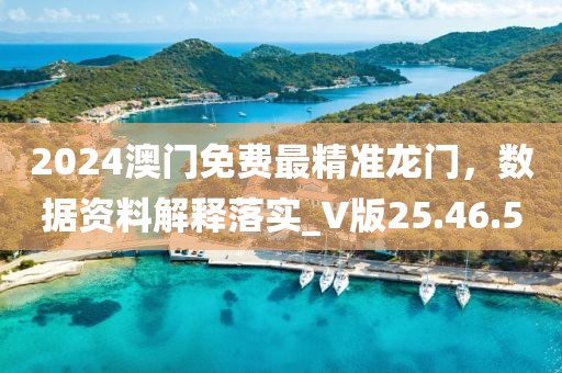2024澳门免费最精准龙门，数据资料解释落实_V版25.46.5
