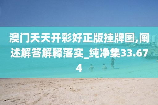 澳门天天开彩好正版挂牌图,阐述解答解释落实_纯净集33.674