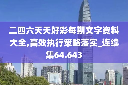 二四六天天好彩每期文字资料大全,高效执行策略落实_连续集64.643