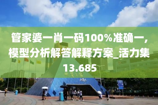 管家婆一肖一码100%准确一,模型分析解答解释方案_活力集13.685